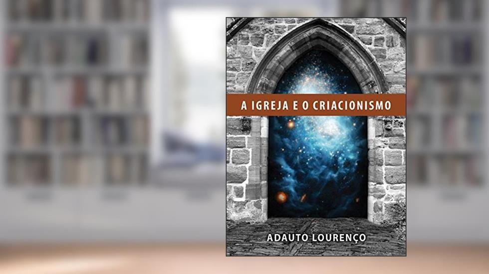 A Igreja e o Criacionismo, do autor Adauto J. B. Lourenço