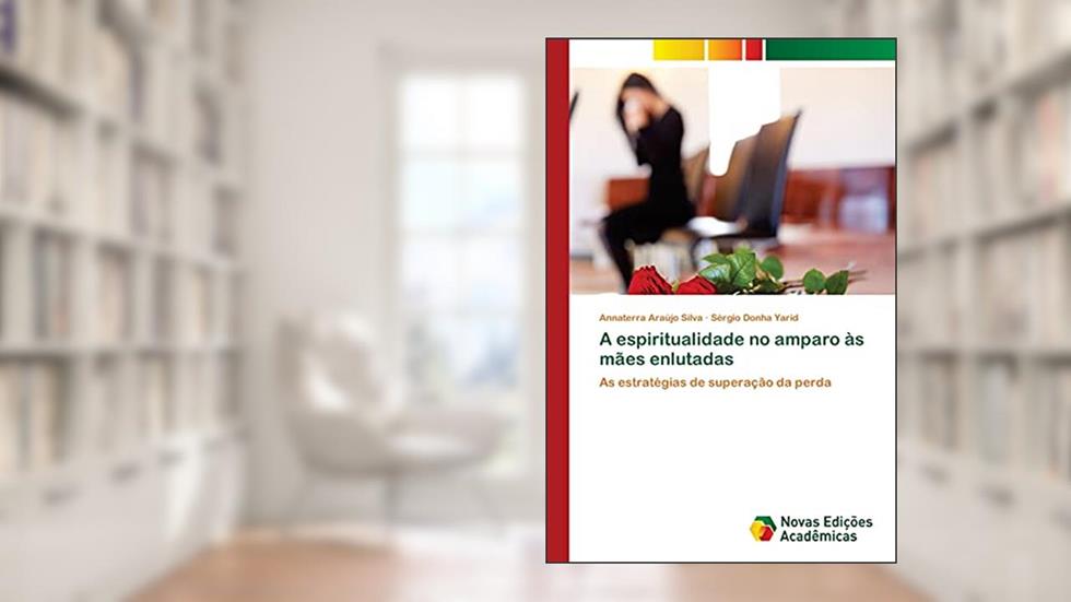 A espiritualidade no amparo às mães enlutadas: As estratégias de superação da perda, do autor Annaterra Araújo Silva; Sérgio Donha Yarid
