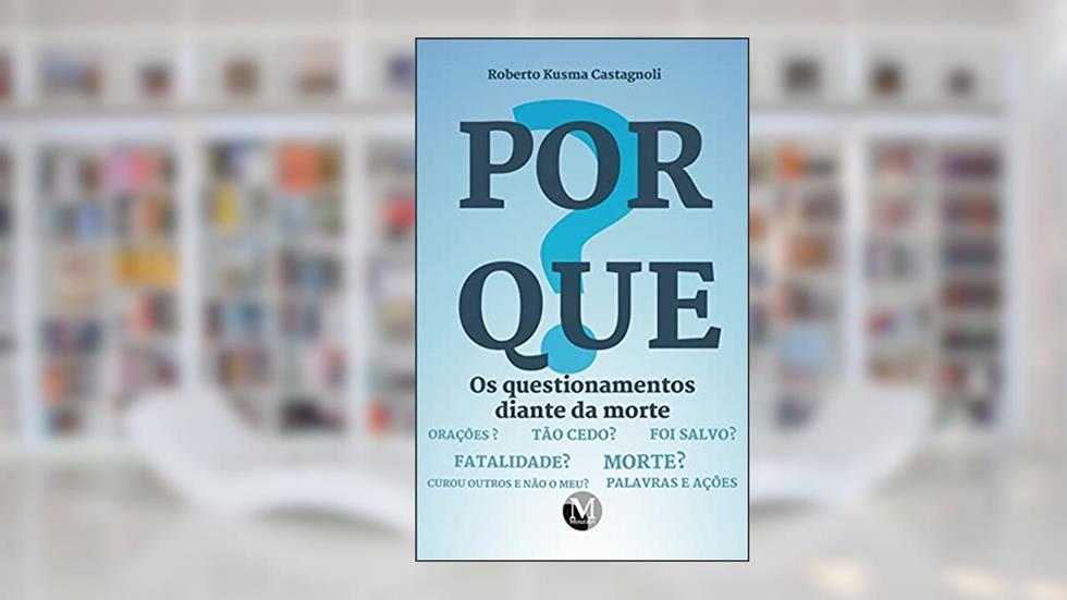 Porque? Os questionamentos diante da morte, do autor Roberto Kusma Castagnoli