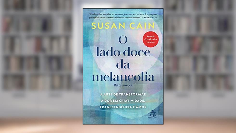O lado doce da melancolia: A arte de transformar a dor em criatividade, transcendência e amor, do autor Susan Cain