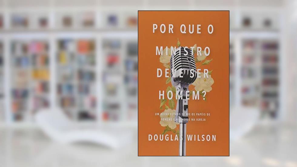 Por que o ministro deve ser homem?, do autor Douglas Wilson