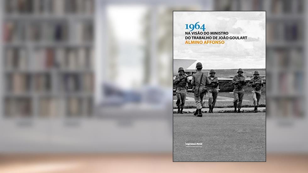 1964 na Visão do Ministro do Trabalho de João Goulart, do autor Almino Affonso
