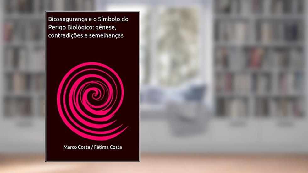 Biossegurança e o Símbolo do Perigo Biológico: gênese, contradições e semelhanças, do autor Marco Costa / Fátima Costa; Fátima Costa