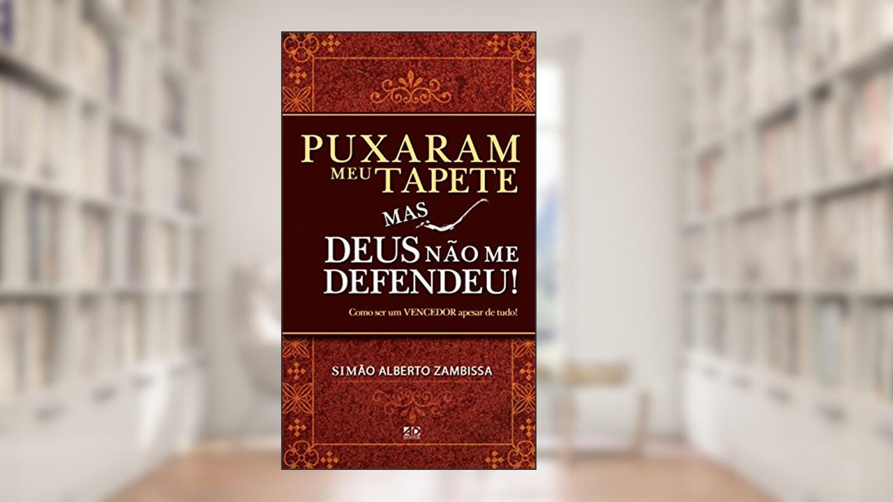 Puxaram Meu Tapete Mas Deus não Me Defendeu! Como Ser Um Vencedor Apesar de Tudo!, do autor Simão Alberto Zambissa