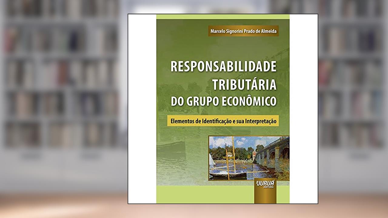 Responsabilidade Tributária do Grupo Econômico - Elementos de Identificação e sua Interpretação - Prefácio do Prof. Estevão Horvath, do autor Marcelo Signorini Prado de Almeida