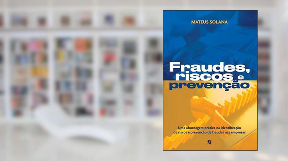 Fraudes, Riscos e Prevenção: uma Abordagem Prática na Identificação de Riscos e Prevenção de Fraudes nas Empresas, do autor Mateus Solana