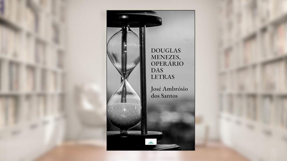 Douglas Menezes, o operário das letras : Biografia, do autor JOSÉ AMBROSIO DOS SANTOS