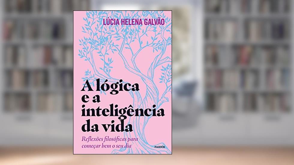 A lógica e a inteligência da vida: Reflexões filosóficas para começar bem o seu dia, do autor Lúcia Helena Galvão