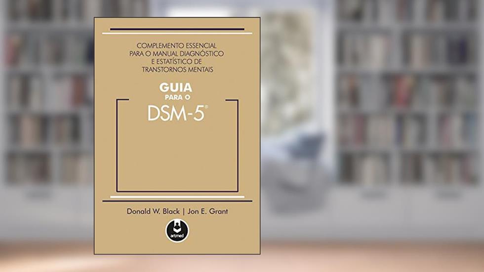 Guia para o DSM 5: Complemento Essencial para o Manual Diagnóstico e Estatístico de Transtornos Mentais, do autor Donald W. Black; Jon E. Grant