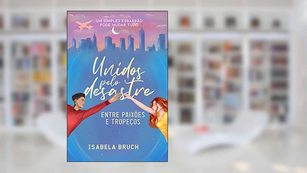 Unidos pelo Desastre: Entre Paixões E Tropeços, do autor Isabela Bruch