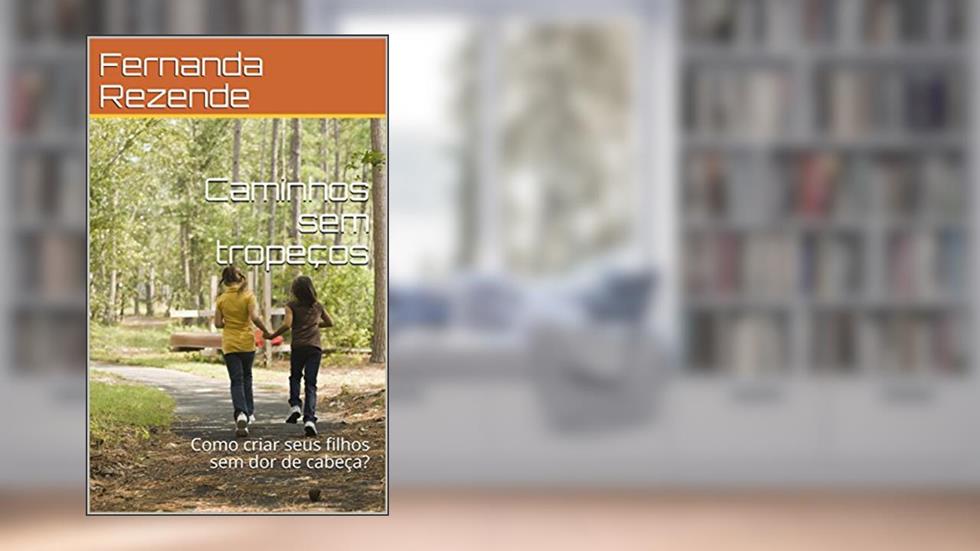 Caminhos sem tropeços: Como criar seus filhos sem dor de cabeça., do autor Fernanda Rezende; Gina Fernan