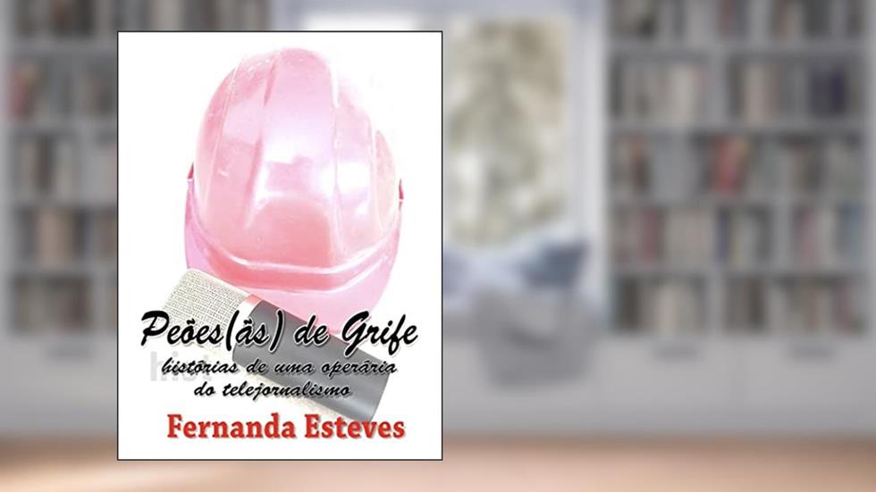 Peões(ãs) de Grife: Histórias de uma operária do telejornalismo, do autor Fernanda Esteves