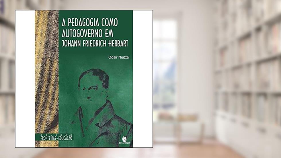 A Pedagogia Como Autogoverno em Johann Friedrich Herbart, do autor Odair Neitzel