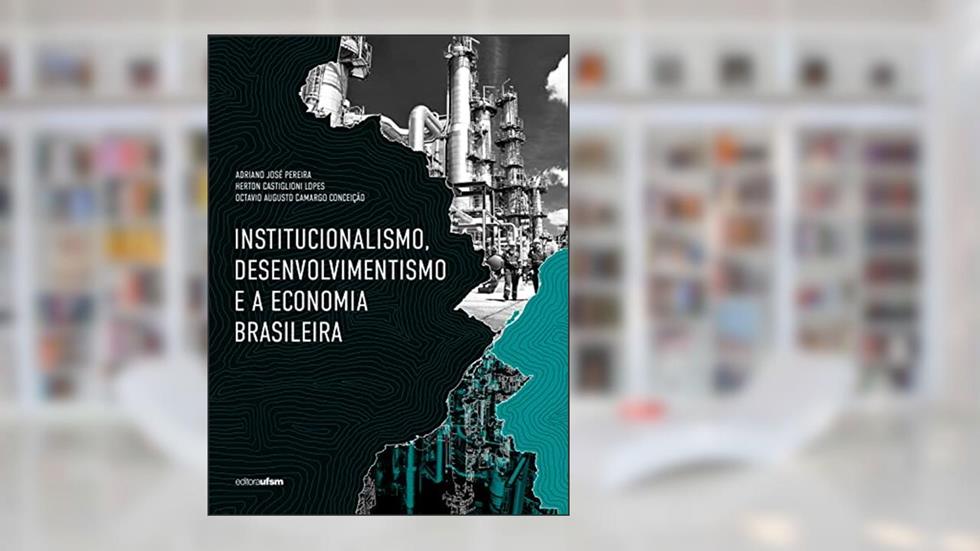 Institucionalismo, desenvolvimentismo e a economia brasileira, do autor Adriano José Pereira; Herton Castiglioni Lopes; Octavio Augusto Camargo Conceição