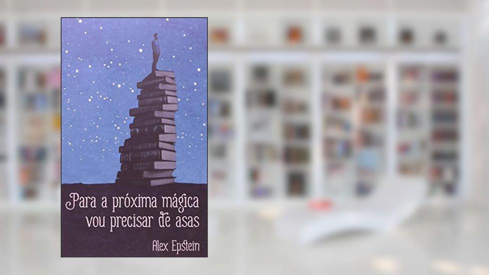 Para a Próxima Mágica Vou Precisar de Asas, do autor Alex Epstein