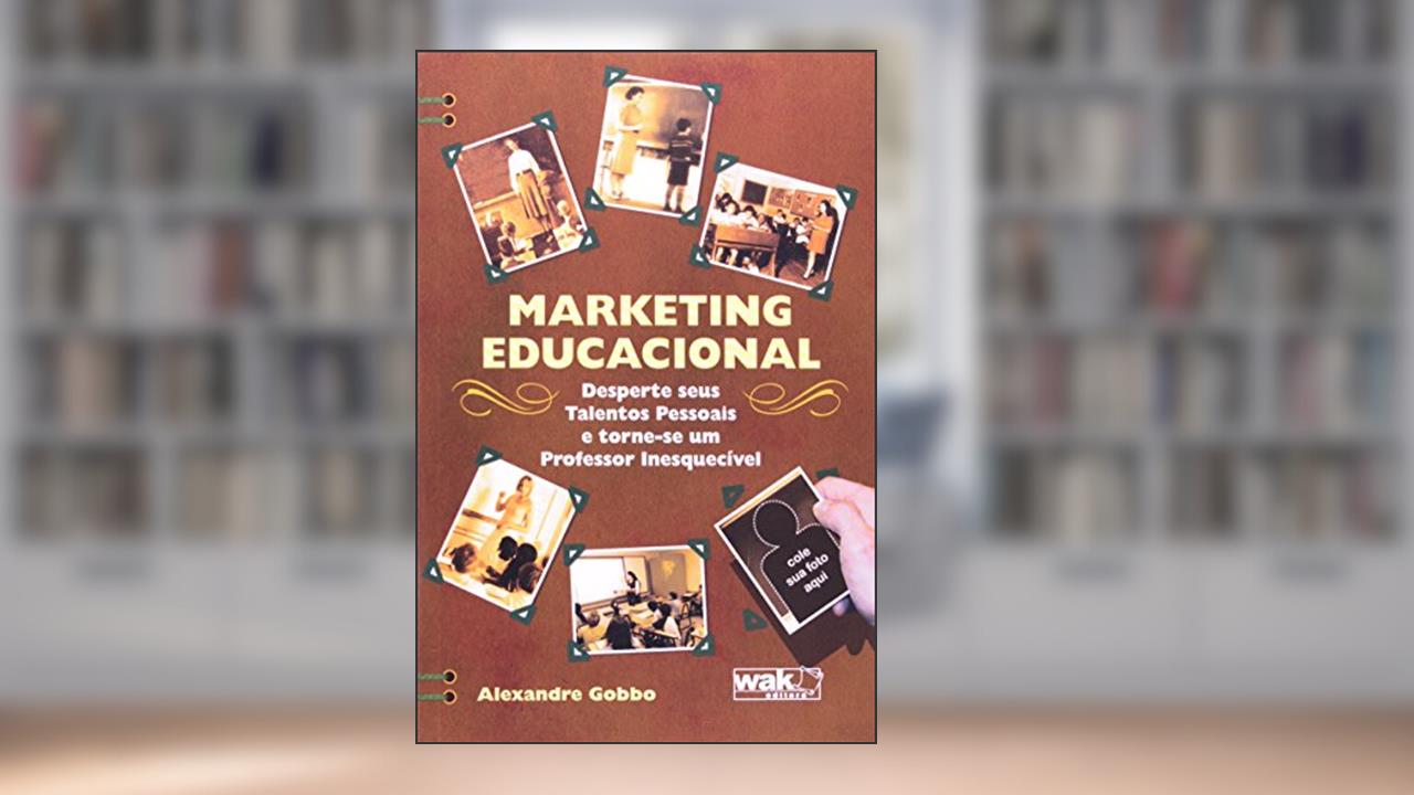 Marketing Educacional. Desperte Seus Talentos Pessoais e Torne-se Um Professor Inesquecível, do autor Alexandre Gobbo