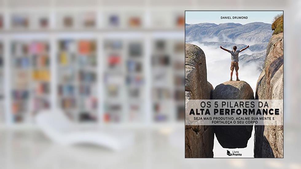 Os 5 Pilares da Alta Performance: Seja mais Produtivo, Acalme sua Mente e Fortaleça o seu Corpo, do autor Daniel Drumond