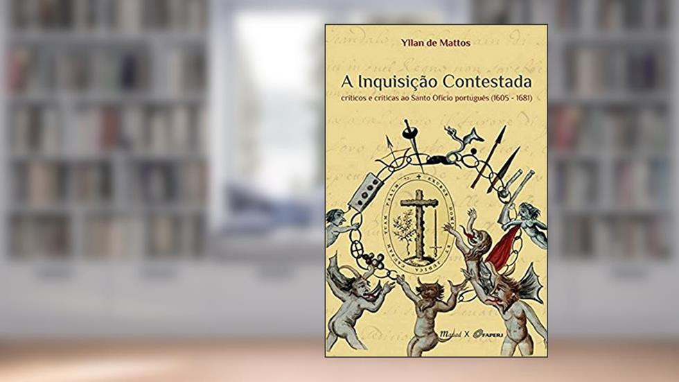 A Inquisição Contestada: Críticos e Críticas ao Santo Ofício Português (1605-1681), do autor Yllan de Mattos