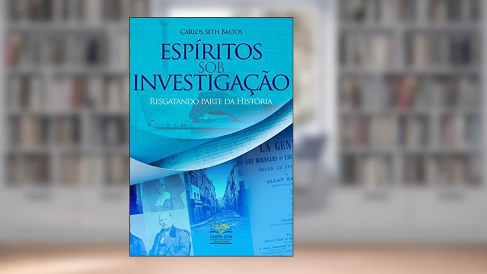 Espíritos sob investigação: Resgatando parte da história, do autor Carlos Seth Bastos