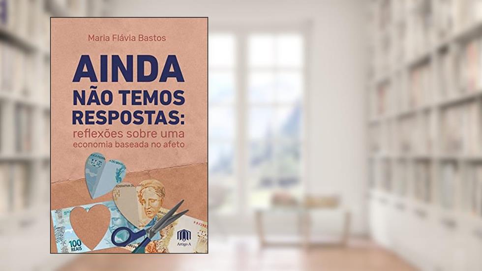 Ainda Não Temos Respostas: Reflexões Sobre uma Economia Baseada no Afeto, do autor Maria Flávia Bastos