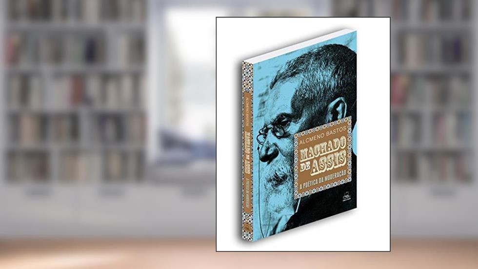 Machado de Assis: a Poética da Moderação, do autor Alcmeno Bastos