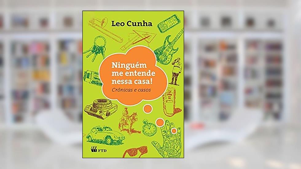 Ninguém me Entende Nessa Casa! : Crônicas e Casos: Crônicas e Casos, do autor Leo Cunha