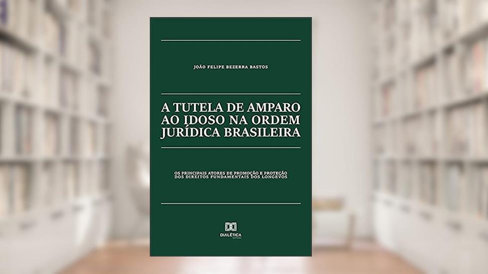 A tutela de amparo ao idoso na ordem jurídica brasileira: os principais atores de promoção e proteção dos direitos fundamentais dos longevos, do autor João Felipe Bezerra Bastos