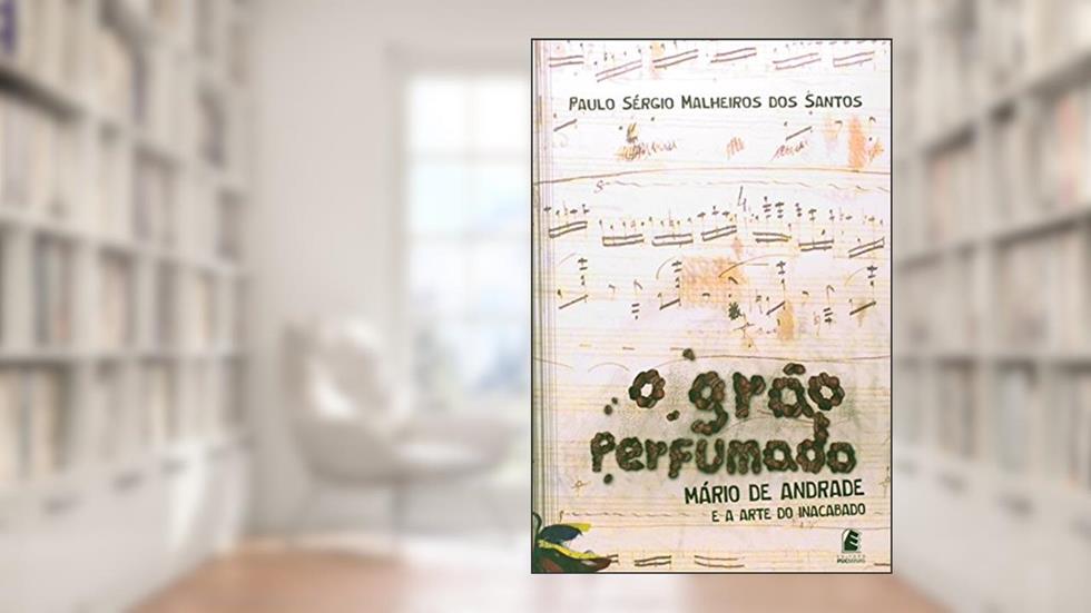 O Grão Perfumado: Mário de Andrade e a Arte do Inacabado, do autor Paulo Sérgio Malheiros Dos Santos