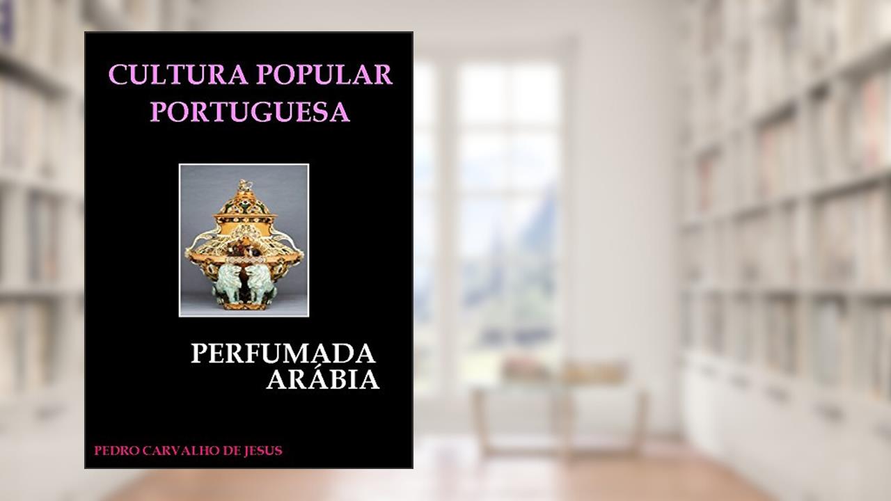 CULTURA POPULAR PORTUGUESA | PERFUMADA ÁRABIA, do autor PEDRO CARVALHO DE JESUS