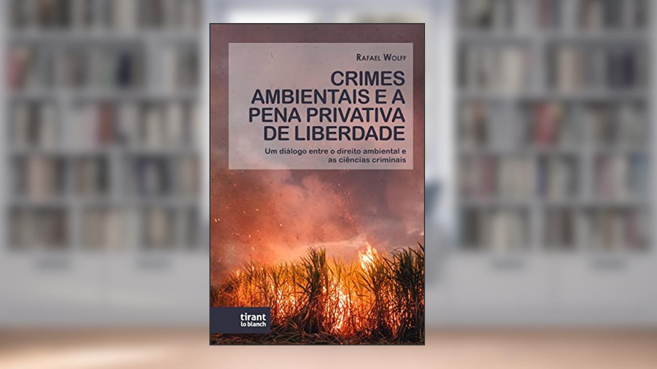 Crimes Ambientais e a Pena Privativa de Liberdade: um Diálogo Entre o Direito Ambiental e as Ciências Criminais, do autor Rafael Wolff