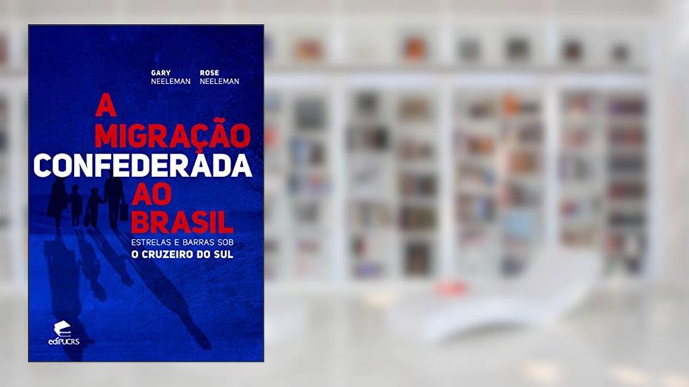 A Migração Confederada ao Brasil: Estrelas e Barras sob o Cruzeiro do sul, do autor Gary Neeleman; Rose Neeleman