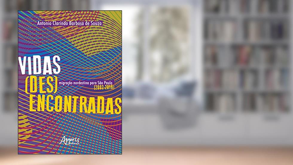 Vidas (Des)Encontradas: Migração Nordestina para São Paulo (2002-2016), do autor Antonio Clarindo Barbosa de Souza