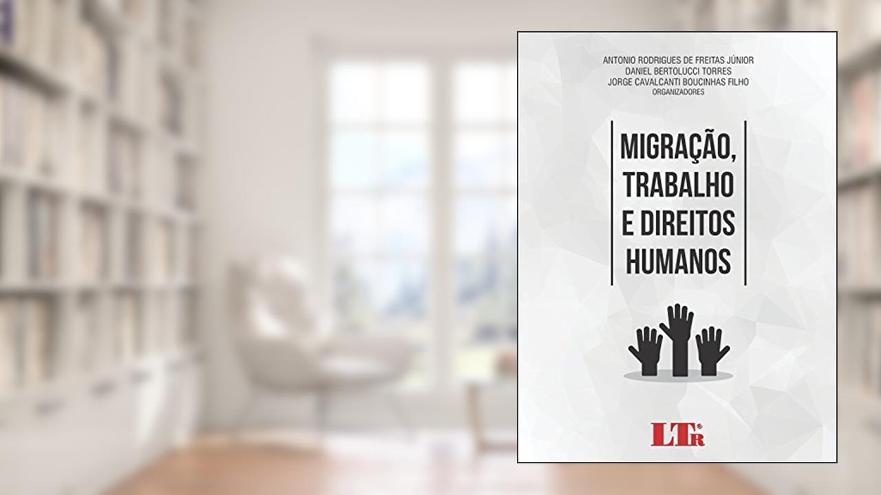 Migração, Trabalho e Direitos Humanos, do autor Antonio Rodrigues de Freitas Júnior; Daniel Bertolucci Torres; Jorge Cavalcanti Boucinhas Filho