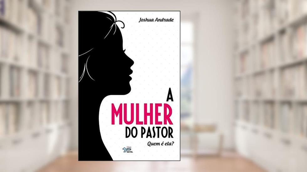 A Mulher do Pastor: Quem é Ela?, do autor Joshua Andrade
