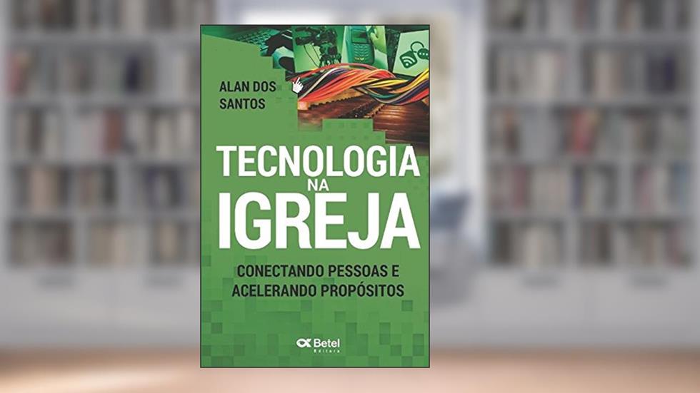 Tecnologia na Igreja: Conectando Pessoas e Acelerando Propósitos (Portuguese Edition), do autor Alan dos Santos