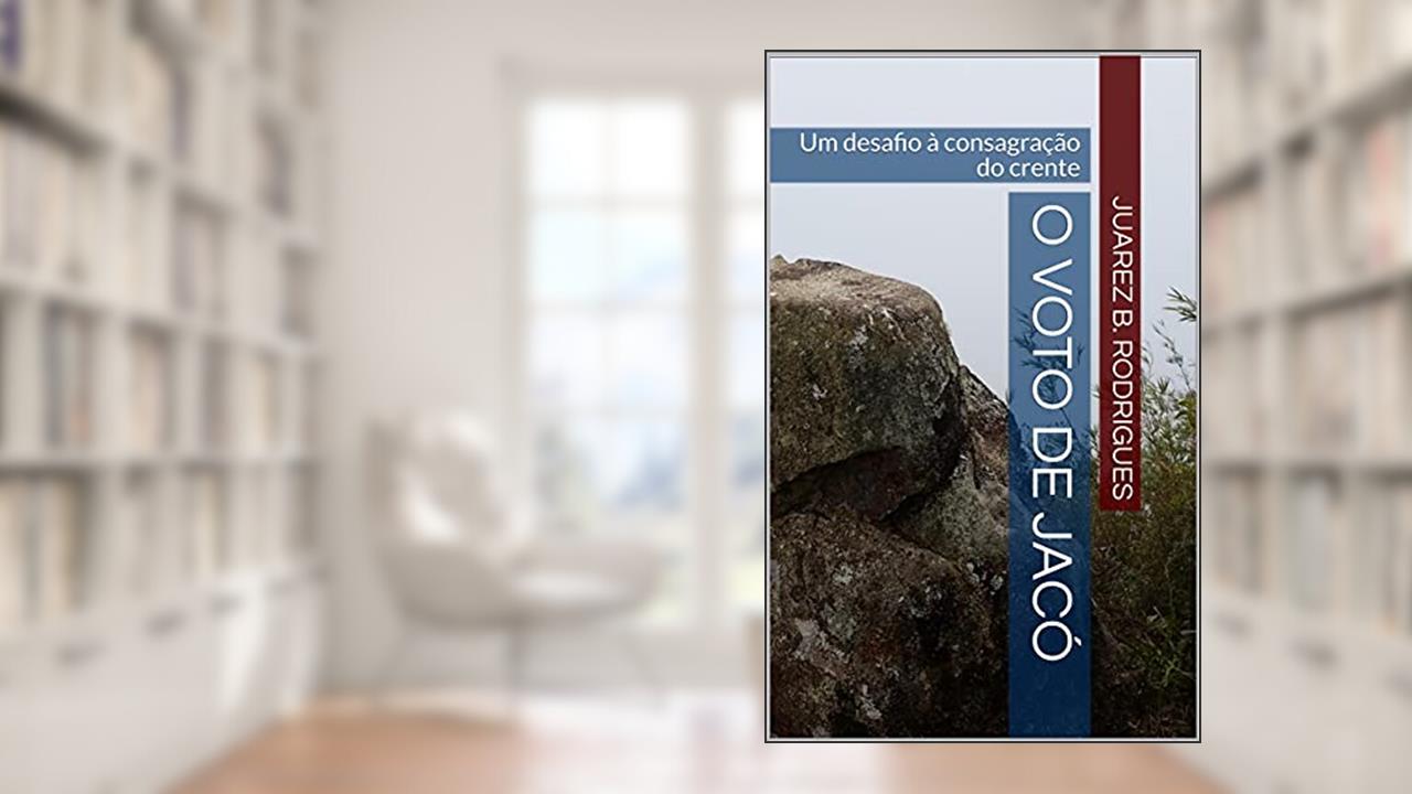 O Voto de Jacó: Um desafio à consagração do crente, do autor Juarez B. Rodrigues