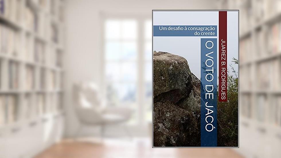 O Voto de Jacó: Um desafio à consagração do crente, do autor Juarez B. Rodrigues
