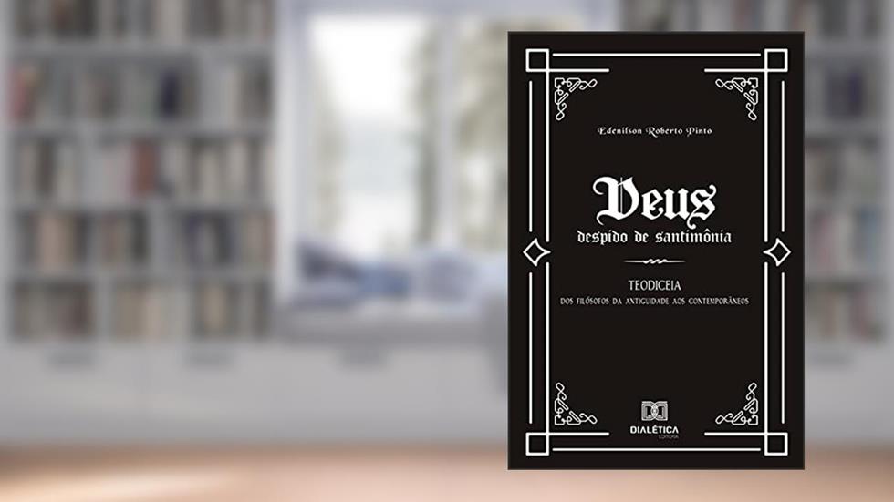 Deus despido de santimônia: Teodiceia: dos filósofos da Antiguidade aos Contemporâneos, do autor Edenilson Roberto Pinto