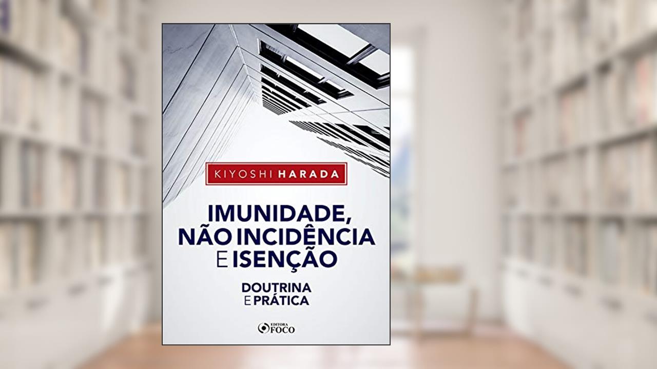 Imunidade, não incidência e isenção: Doutrina e prática, do autor Kiyoshi Harada