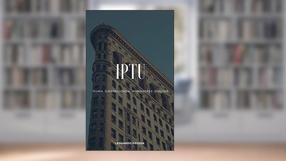 IPTU: Teoria, Jurisprudência, Imunidades e Isenções, do autor Leonardo Pessoa