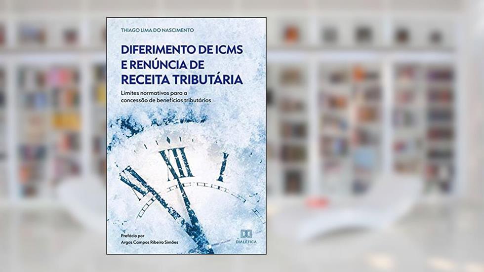 Diferimento de ICMS e Renúncia de Receita Tributária: limites normativos para a concessão de benefícios tributários, do autor Thiago Lima do Nascimento