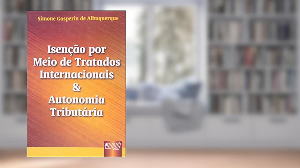 Isenção por Meio de Tratados Internacionais & Autonomia Tributária, do autor Simone Gasperin de Albuquerque