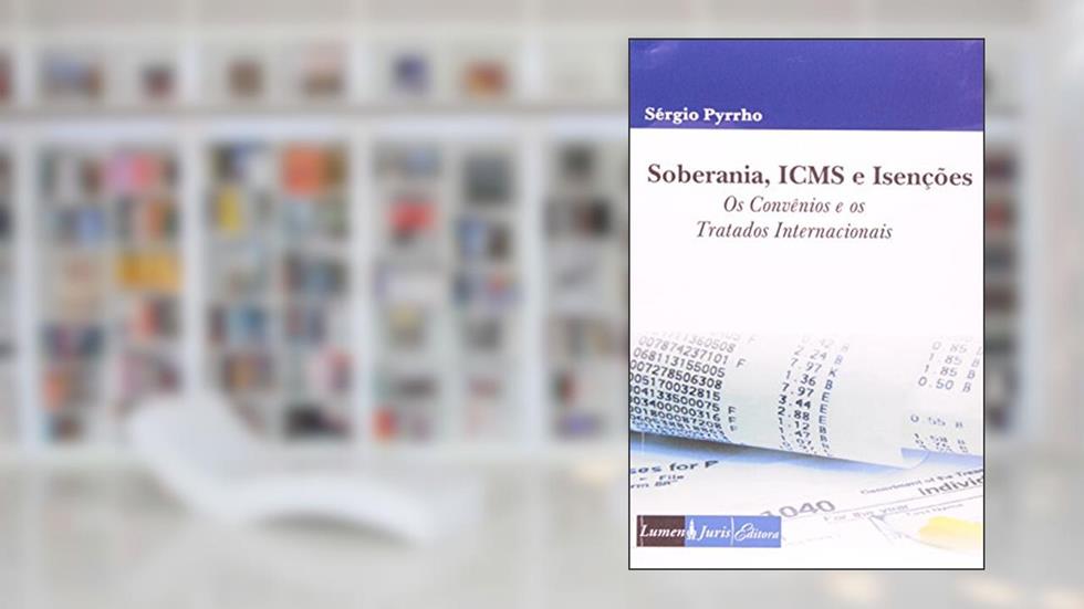 Soberania, ICMS e Isenções. Os Convênios e os Tratados Internacionais, do autor Sergio Pyrrho