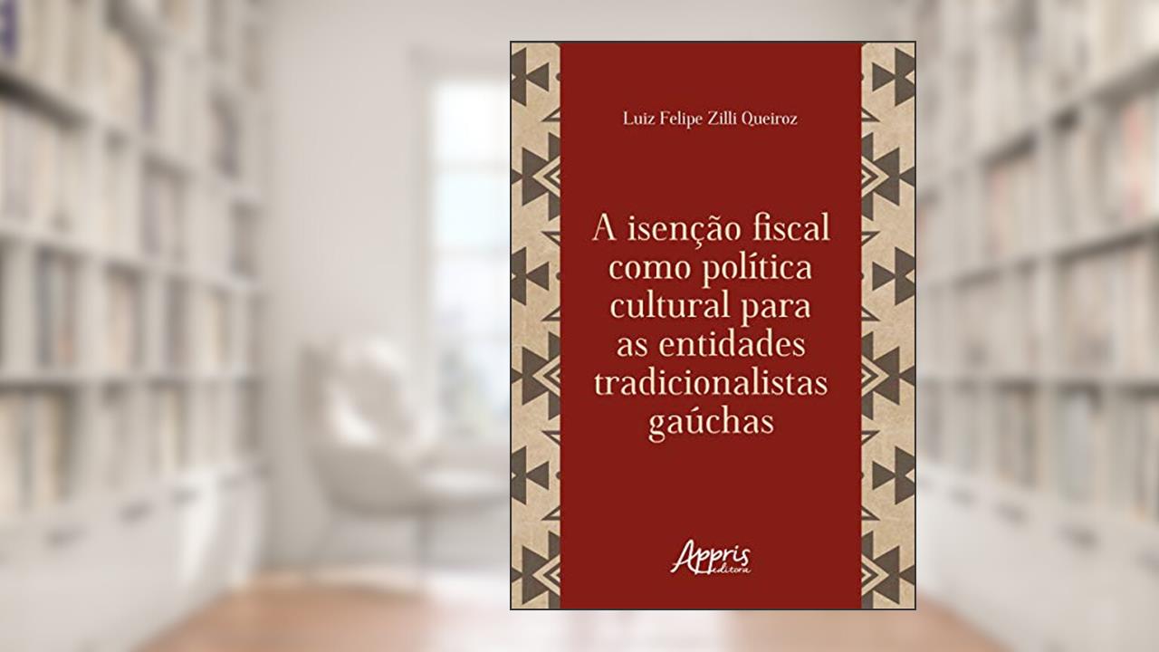 A isenção fiscal como política cultural para as entidades tradicionalistas gaúchas, do autor Luiz Felipe Zilli Queiroz