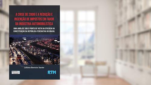 Capa de A Crise de 2008 e a Redução e Isenção de Impostos em Favor da Indústria Automobilística:: Uma Análise sob o Ponto de Vista da Eficácia da Constituição da República Federativa do Brasil, do autor Juliana Benício