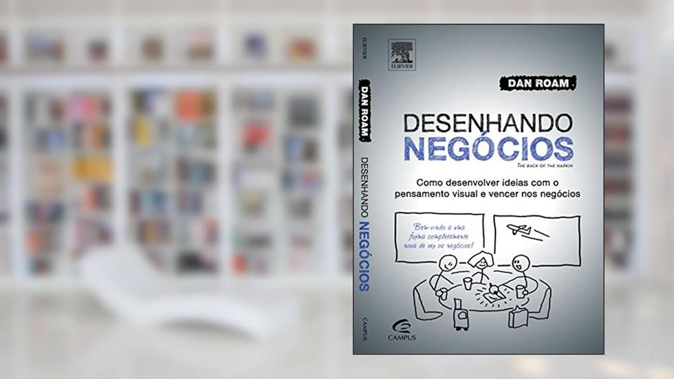 Desenhando Negócios. Como Desenvolver Idéias com o Pensamento Visual e Vencer nos Negócios, do autor Dan Roam