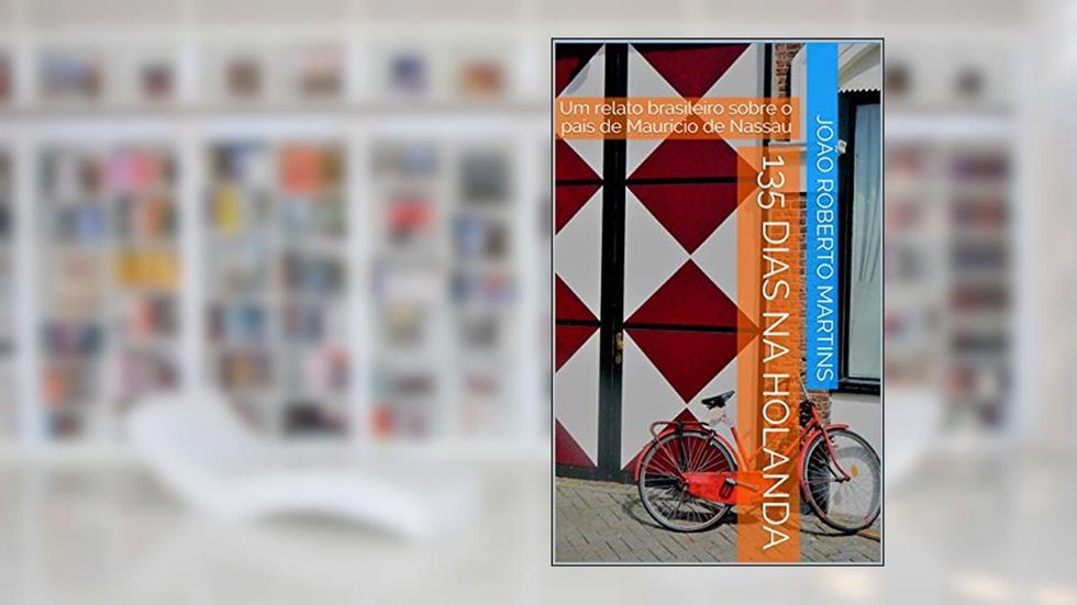 135 dias na Holanda: Um relato brasileiro sobre o país de Maurício de Nassau, do autor João Roberto Martins