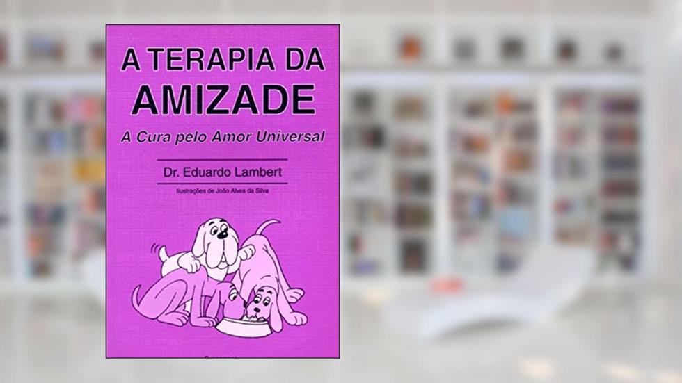 A Terapia da Amizade: a Cura Pelo Amor Universal, do autor Eduardo Lambert