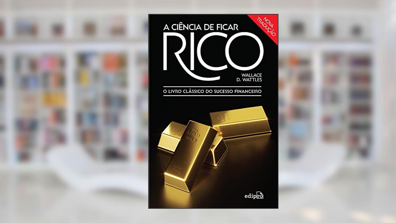 A Ciência de ficar Rico: O Livro Clássico do Sucesso Financeiro, do autor Wallace D. Wattles