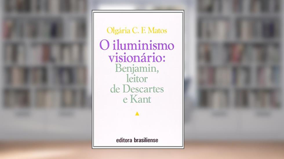 Iluminismo Visionário. Benjamin, Leitor de Descartes e Kant, do autor Olgária C. F. Matos